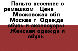 Пальто весеннее с ремешком › Цена ­ 2 000 - Московская обл., Москва г. Одежда, обувь и аксессуары » Женская одежда и обувь   